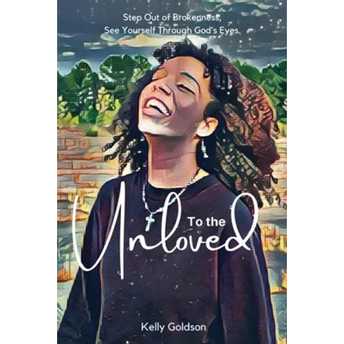 To the Unloved: Step Out of Brokenness, See Yourself Through God's Eyes. - Paperback