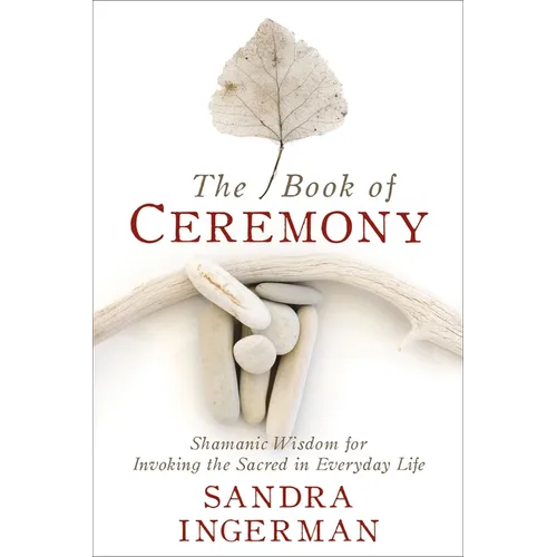 The Book of Ceremony: Shamanic Wisdom for Invoking the Sacred in Everyday Life - Paperback