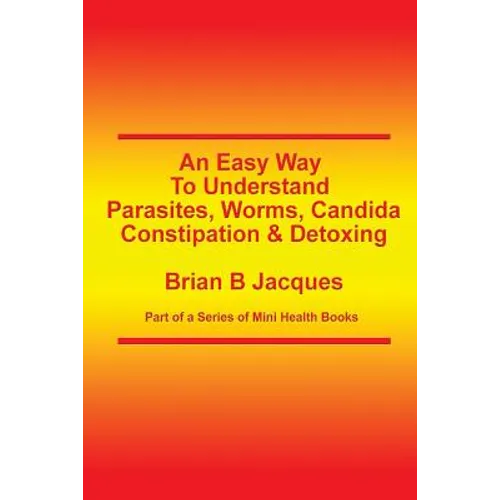 An Easy Way To Understand Parasites, Worms, Candida, Constipation & Detoxing - Paperback