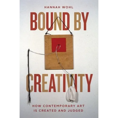 Bound by Creativity: How Contemporary Art Is Created and Judged - Hardcover
