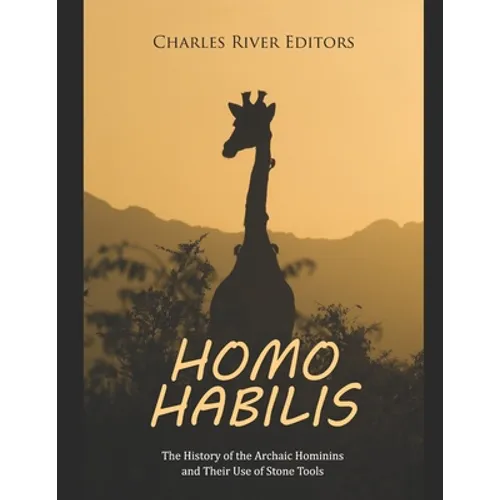 Homo habilis: The History of the Archaic Hominins and Their Use of Stone Tools - Paperback