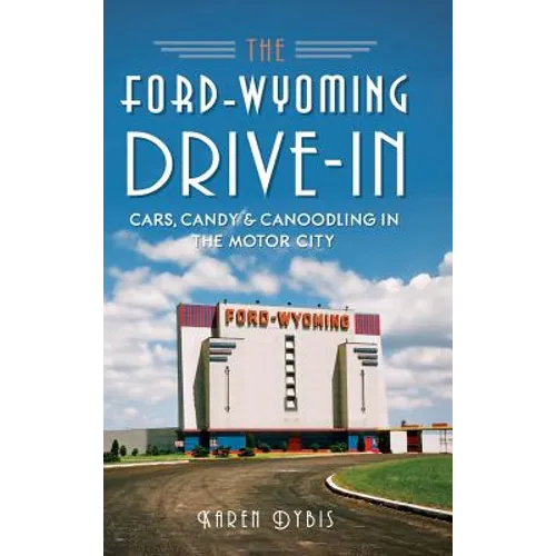 The Ford-Wyoming Drive-In: Cars, Candy & Canoodling in the Motor City - Hardcover
