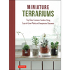 Miniature Terrariums: Tiny Glass Container Gardens Using Easy-To-Grow Plants and Inexpensive Glassware - Hardcover