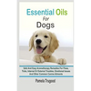 Essential Oils For Dogs: Safe And Easy Aromatherapy Remedies For Fleas, Ticks, Internal Or External Troubles, Emotional Issues And Other Common - Paperback