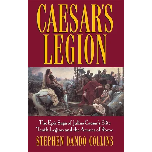 Caesar's Legion: The Epic Saga of Julius Caesar's Elite Tenth Legion and the Armies of Rome - Hardcover