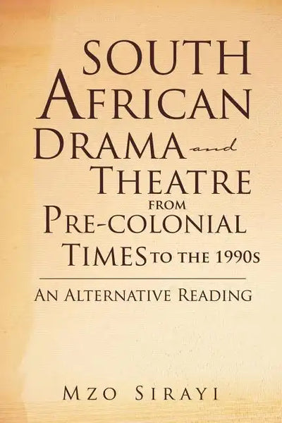 South African Drama and Theatre from Pre-colonial Times to the 1990s: An Alternative Reading - Paperback
