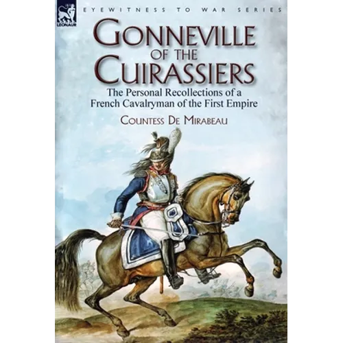 Gonneville of the Cuirassiers: the Personal Recollections of a French Cavalryman of the First Empire - Hardcover