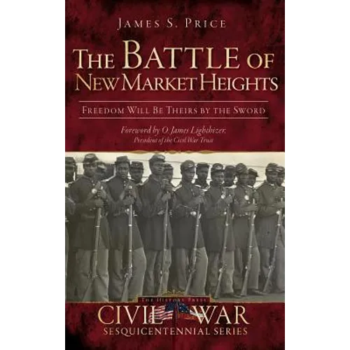 The Battle of New Market Heights: Freedom Will Be Theirs by the Sword - Hardcover