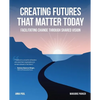 Creating Futures that Matter Today: Facilitating Change through Shared Vision - Paperback