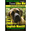 English Mastiff, English Mastiff Training AAA AKC Think Like ME, But Don't Eat Your Poop!: Here's EXACTLY How To TRAIN Your English Mastiff - Paperback