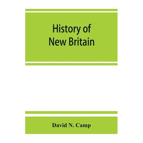History of New Britain, with sketches of Farmington and Berlin, Connecticut. 1640-1889 - Paperback