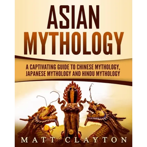 Asian Mythology: A Captivating Guide to Chinese Mythology, Japanese Mythology and Hindu Mythology - Paperback