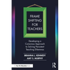Frame Shifting for Teachers: Developing a Conscious Approach to Solving Persistent Teaching Dilemmas - Paperback