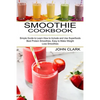 Smoothie Cookbook: Simple Guide to Learn How to Include and Use Superfoods (Best Protein Smoothies, Easy to Make Weight Loss Smoothies) - Paperback