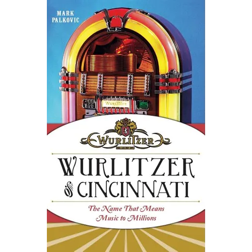 Wurlitzer of Cincinnati: The Name That Means Music to Millions - Hardcover