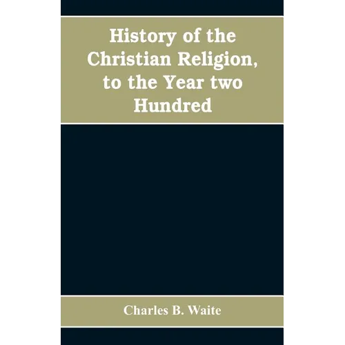 History of the Christian religion, to the year two hundred - Paperback