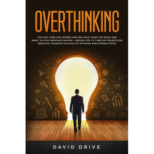 Overthinking: The Fast Cure for Women and Men Who Think Too Much and Want to Stop Procrastinating - Proven Tips to Turn Off Relentle - Paperback