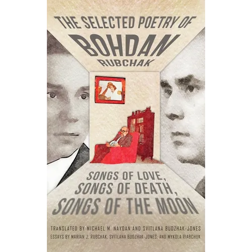 The Selected Poetry of Bohdan Rubchak: Songs of Love, Songs of Death, Songs of The Moon - Hardcover