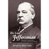 The Last Jeffersonian: Grover Cleveland and the Path to Restoring the Republic - Paperback