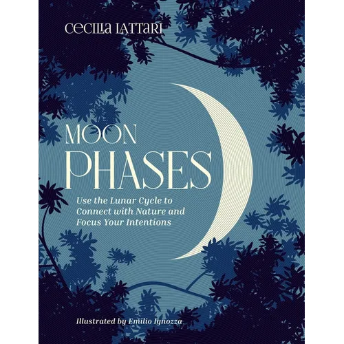 Moon Phases: Use the Lunar Cycle to Connect with Nature and Focus Your Intentions - Hardcover