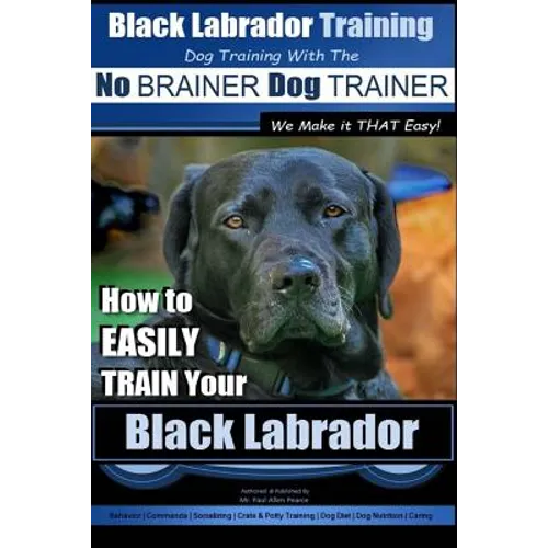 Black Labrador Training with the No BRAINER Dog TRAINER We Make it THAT Easy!: How to EASILY TRAIN Your Black Labrador - Paperback