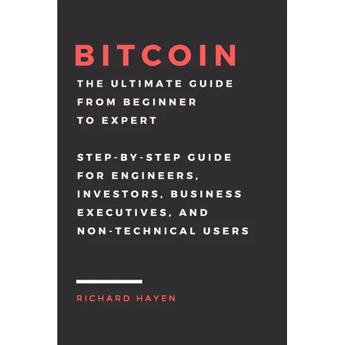 Bitcoin: The Ultimate Guide From Beginner To Expert: Step-by-Step Guide for Engineers, Investors, Business Executives and Non-technical Users - Paperback