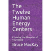 The Twelve Human Energy Centers: Exploring the Blueprint of Your Being - Paperback