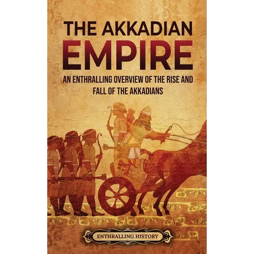 The Akkadian Empire: An Enthralling Overview of the Rise and Fall of the Akkadians - Hardcover