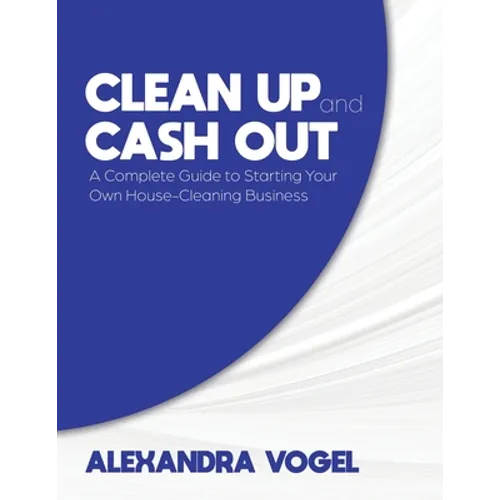 Clean Up and Cash Out: A Complete Guide to Starting Your Own House-Cleaning Business - Paperback