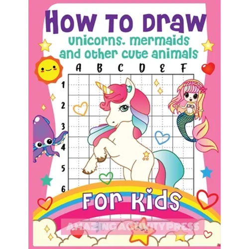 How to Draw Unicorns, Mermaids and Other Cute Animals for Kids: The Step by Step Drawing Book for Kids to Learn to Draw Unicorns, Mermaids and Their M - Paperback