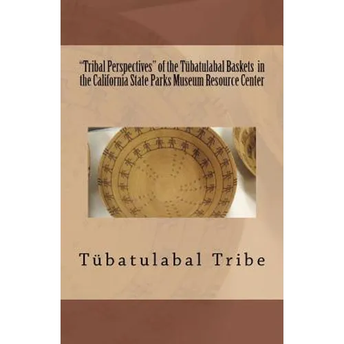 "Tribal Perspectives" of the Tübatulabal Baskets in the California State Parks Museum Resource Center: Tübatulabal Tribe - Paperback