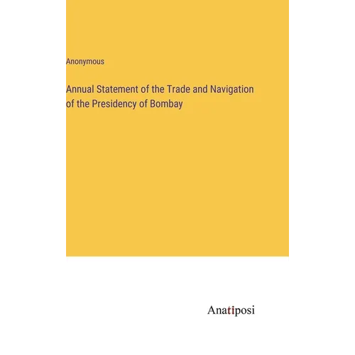 Annual Statement of the Trade and Navigation of the Presidency of Bombay - Hardcover
