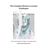 The Complete Women's Lacrosse Goalkeeper: Technique, Tactics, Mentality and Thoughts on success between the pipes. - Paperback