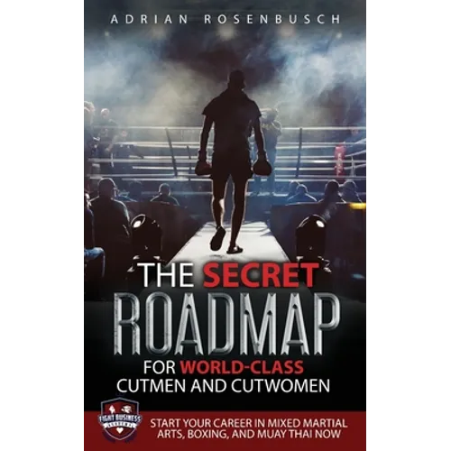 The Secret Roadmap for World-Class Cutmen and Cutwomen: Start Your Career in Mixed Martial Arts, Boxing, And Muay Thai Now! - Paperback