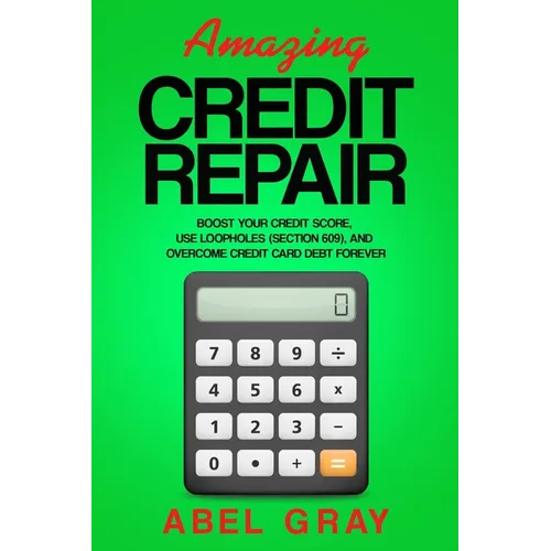 Amazing Credit Repair: Boost Your Credit Score, Use Loopholes (Section 609), and Overcome Credit Card Debt Forever - Paperback
