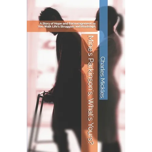 Mine's Parkinson's, What's Yours?: A Story of Hope and Encouragement as You Walk Life's Struggles and Hardships - Paperback