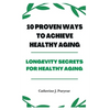10 Proven Ways to Achieve Healthy Aging: Longevity Secrets for Healthy Aging - Paperback