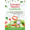 Estrogen Matters Cookbook: 50+ Recipes to Thrive in Menopause, Balance Hormones, Improve Women's Health, and Live Longer Naturally Without Raisin - Paperback