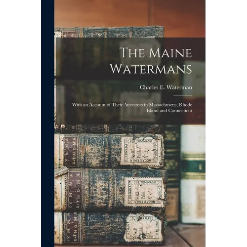 The Maine Watermans: With an Account of Their Ancestors in Massachusetts, Rhode Island and Connecticut - Paperback