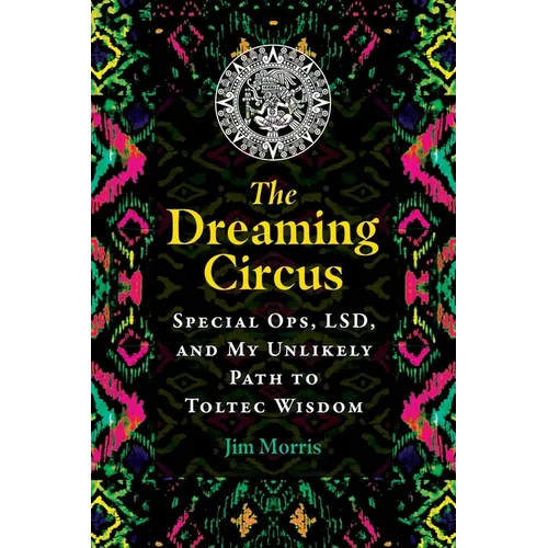 The Dreaming Circus: Special Ops, Lsd, and My Unlikely Path to Toltec Wisdom - Paperback
