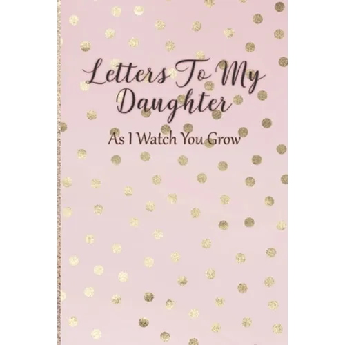 Letters To My Daughter: As I Watch You Grow - Pink Memory Keepsake For A New Mom As A Baby Shower Gift With Gold Foil Effect Polka Dots - Paperback