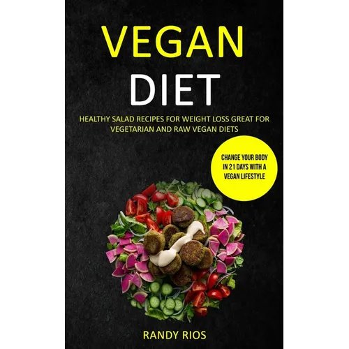 Vegan Diet: Healthy Salad Recipes for Weight Loss, Great for Vegetarian and Raw Vegan Diets (Change Your Body in 21 Days with a Vegan Lifestyle) - Paperback