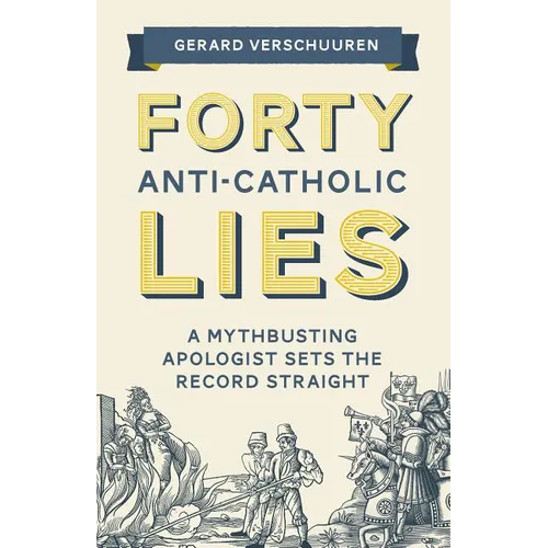 Forty Anti-Catholic Lies: A Mythbusting Apologist Sets the Record Straight - Paperback