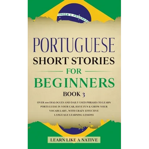 Portuguese Short Stories for Beginners Book 3: Over 100 Dialogues & Daily Used Phrases to Learn Portuguese in Your Car. Have Fun & Grow Your Vocabular - Paperback