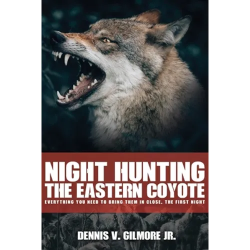 Night Hunting The Eastern Coyote: Everything You Need To Bring Them In Close, The First Night - Paperback