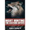 Night Hunting The Eastern Coyote: Everything You Need To Bring Them In Close, The First Night - Paperback
