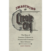 Imagining the Creole City: The Rise of Literary Culture in Nineteenth-Century New Orleans - Hardcover