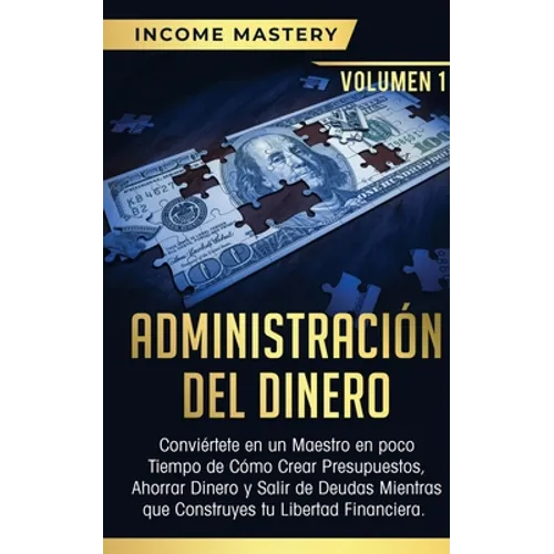 Administración del Dinero: Conviértete en un Maestro en Poco Tiempo de Cómo Crear Presupuestos, Ahorrar Dinero y Salir de Deudas Mientras Que Construy - Paperback