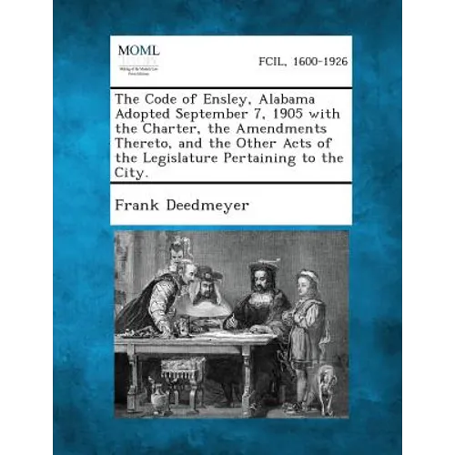 The Code of Ensley, Alabama Adopted September 7, 1905 with the Charter, the Amendments Thereto, and the Other Acts of the Legislature Pertaining to th - Paperback