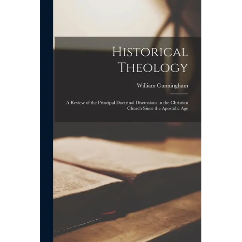 Historical Theology: A Review of the Principal Doctrinal Discussions in the Christian Church Since the Apostolic Age - Paperback